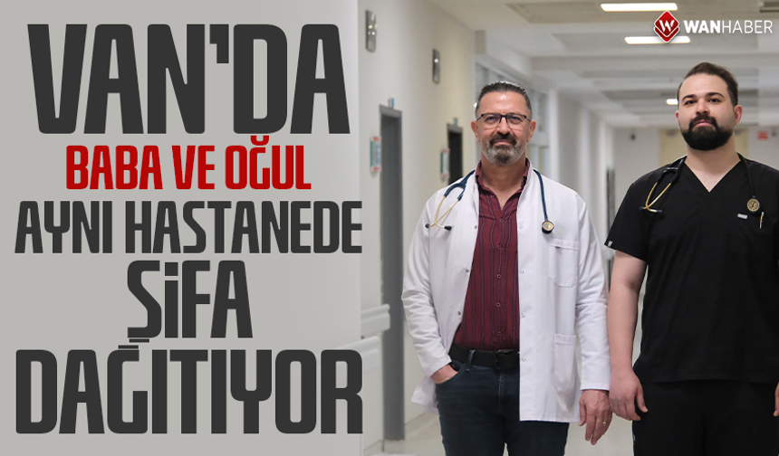 Van'da baba ve oğul aynı hastanede şifa dağıtıyor