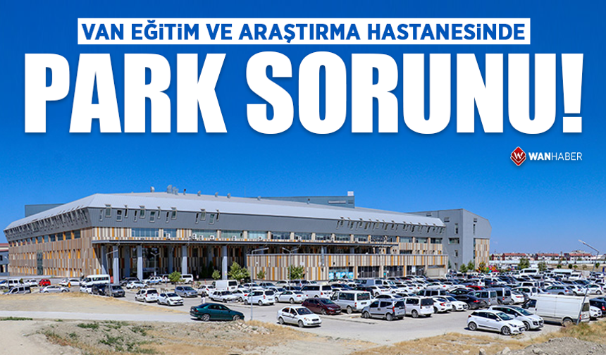 Van Eğitim ve Araştırma Hastanesinde park sorunu!