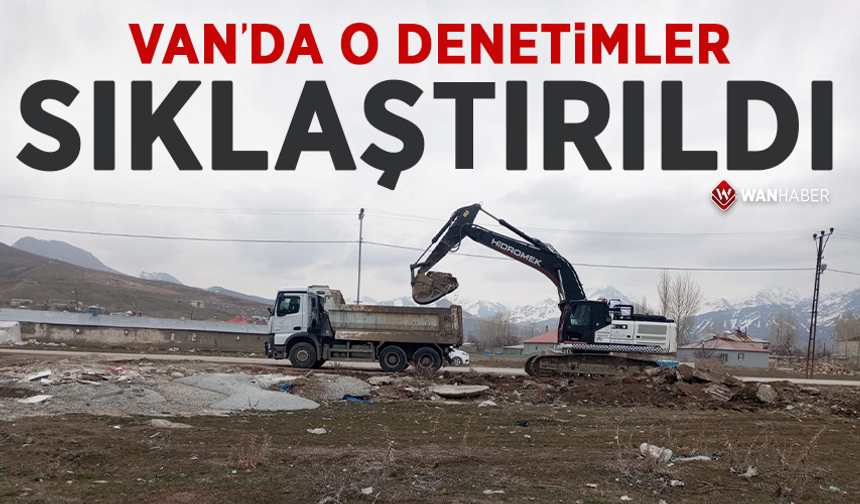 Van’da kaçak moloz ve hafriyat dökümlerine sıkı denetim