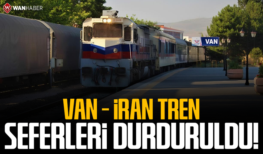 Van – İran tren seferleri durduruldu!