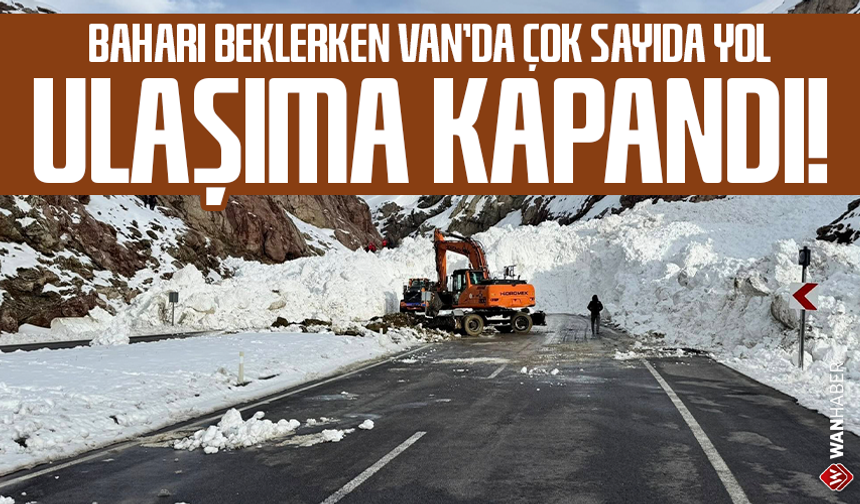 Baharı beklerken Van’da çok sayıda yol ulaşıma kapandı!