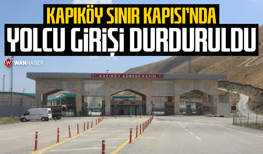 Kapıköy Sınır Kapısı'nda yolcu girişi durduruldu