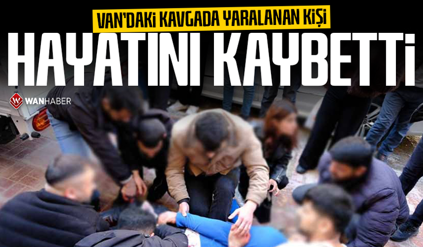 Van’daki kavgada yaralanan kişi kurtarılamadı