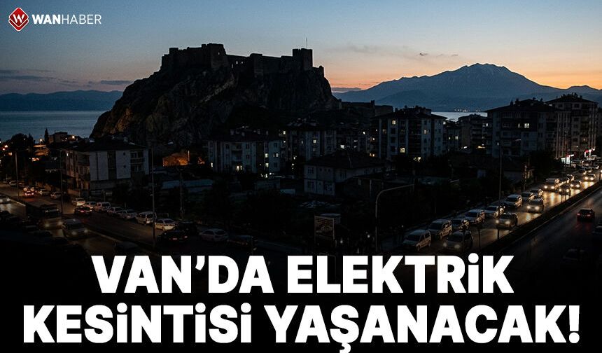 Van’da elektrik kesintisi yaşanacak!