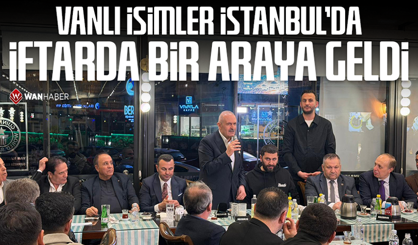 Vanlı isimler İstanbul’da iftarda bir araya geldi!