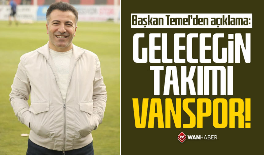 Başkan Temel’den açıklama: Geleceğin Takımı: Vanspor!