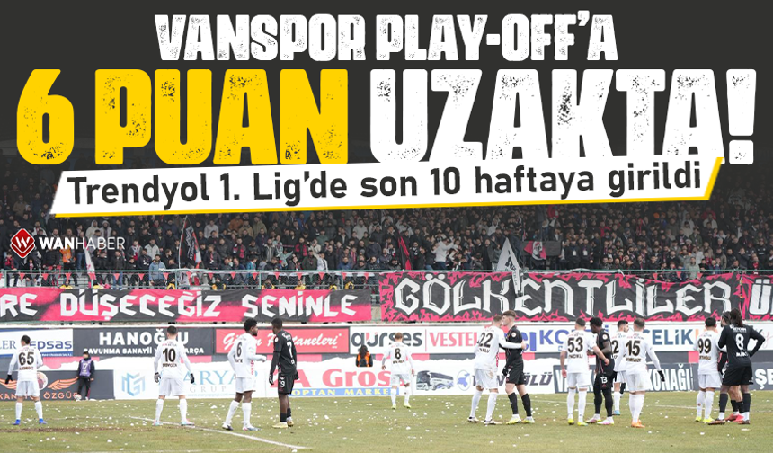 Trendyol 1. Lig’de son 10 haftaya girildi: Vanspor play-off’a 6 puan uzakta!