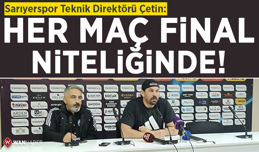 Sarıyerspor Teknik Direktörü Çetin: Her maç final niteliğinde!