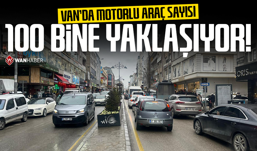 Van’da motorlu araç sayısı 100 bine yaklaşıyor!