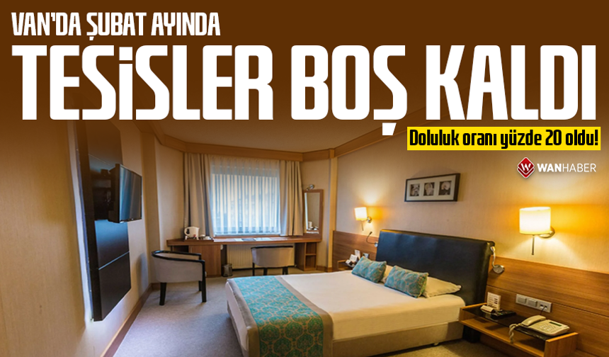 Van’da Şubat ayında tesisler boş kaldı: Doluluk oranı yüzde 20 oldu!