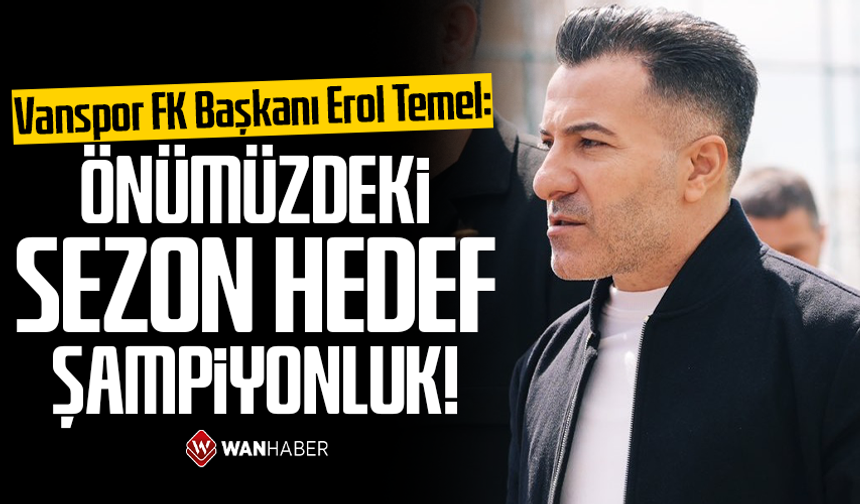 Vanspor FK Başkanı Erol Temel: Önümüzdeki sezon hedef şampiyonluk!