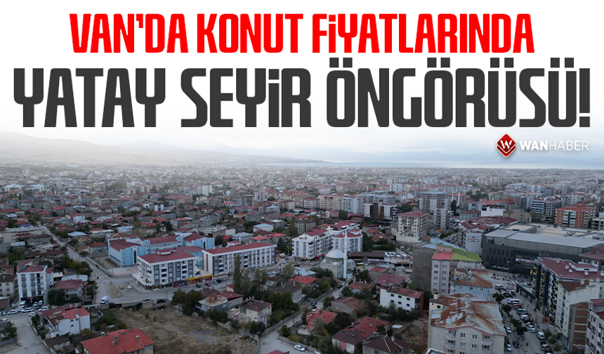 Van’da konut fiyatlarında yatay seyir öngörüsü!