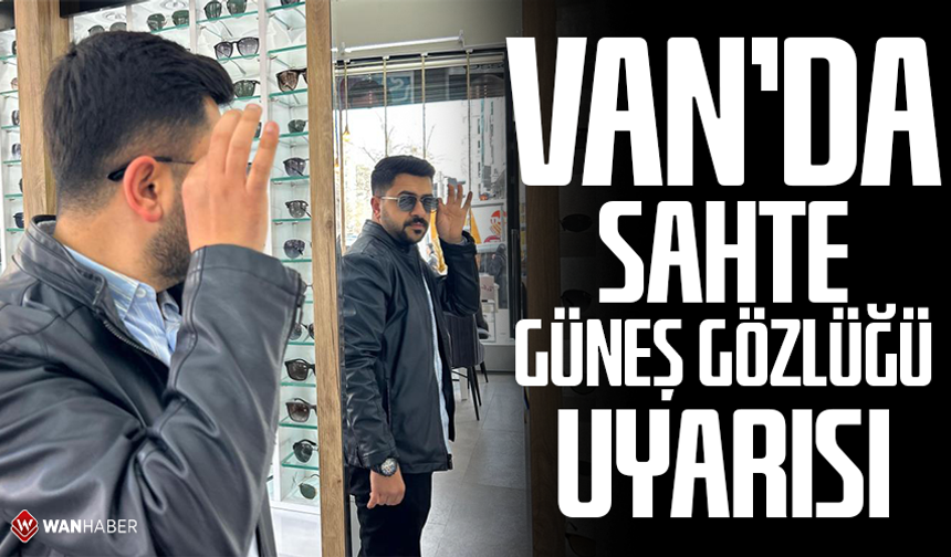 Van'da optisyenlerden sahte güneş gözlüğü uyarısı
