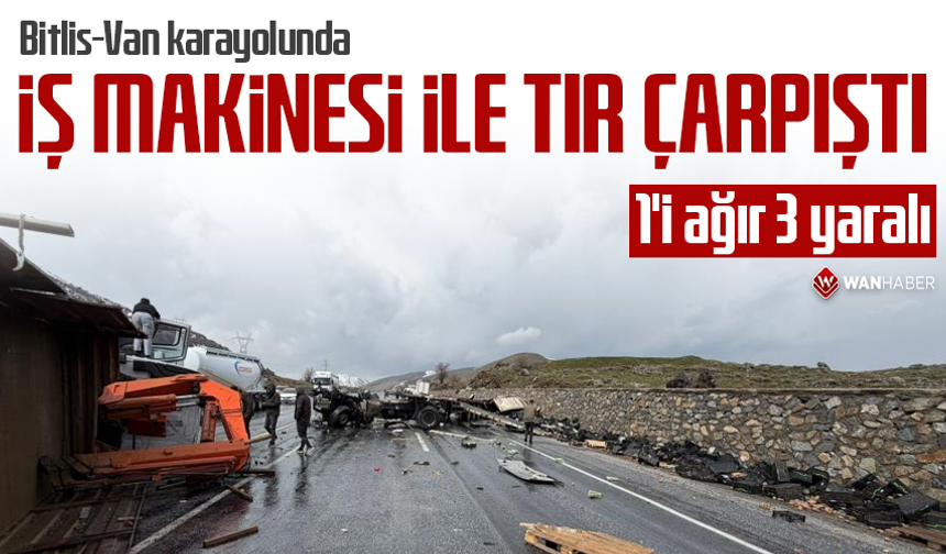 Bitlis-Van karayolunda iş makinesi ile tır çarpıştı: 1'i ağır 3 yaralı