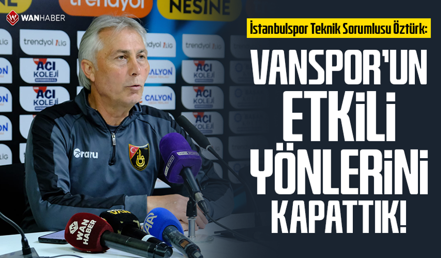İstanbulspor Teknik Sorumlusu Öztürk: Vanspor'un etkili yönlerini kapattık!