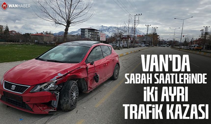 Van’da sabah saatlerinde iki ayrı trafik kazası