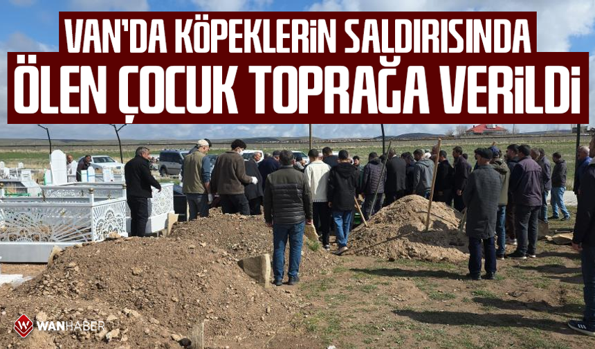 Van'da köpeklerin saldırısında ölen çocuk toprağa verildi