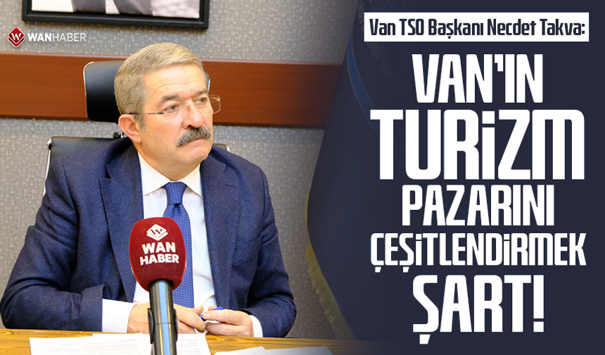 Van TSO Başkanı Necdet Takva: Van’ın turizm pazarını çeşitlendirmek şart!