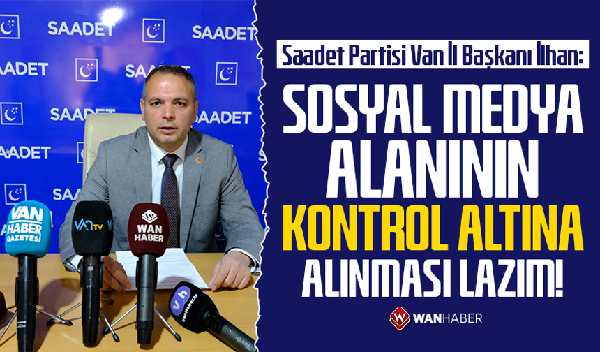Saadet Partisi Van İl Başkanı İlhan: Sosyal medya alanının kontrol altına alınması lazım!