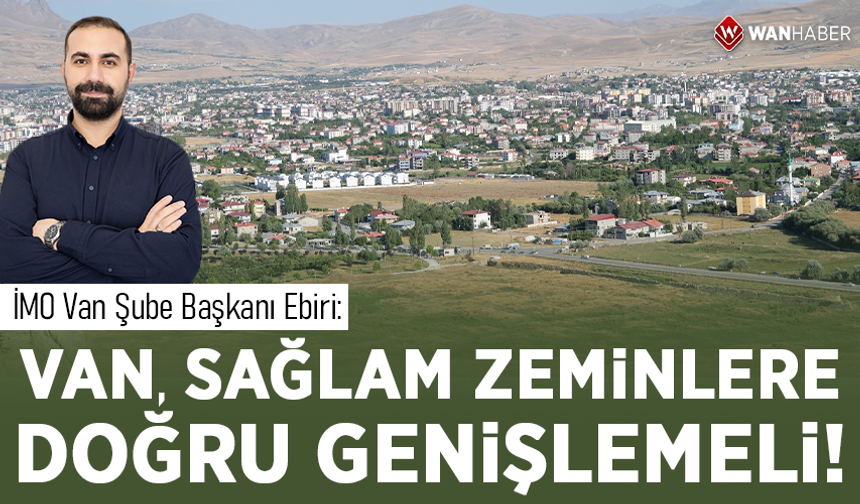 İMO Van Şube Başkanı Ebiri: Van, sağlam zeminlere doğru genişlemeli!