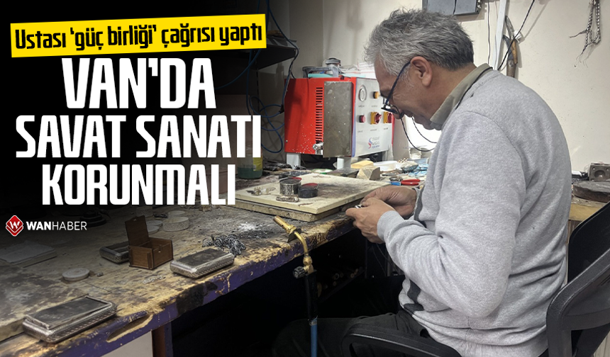 Ustası ‘güç birliği’ çağrısı yaptı: Van’da savat sanatı korunmalı!