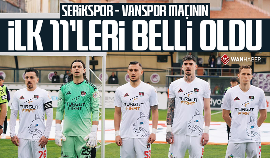 Serikspor - Vanspor maçının ilk 11’leri belli oldu