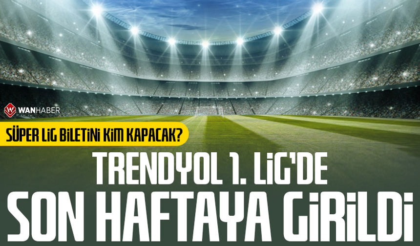 Trendyol 1. Lig’de son haftaya girildi: Süper Lig biletini kim kapacak?