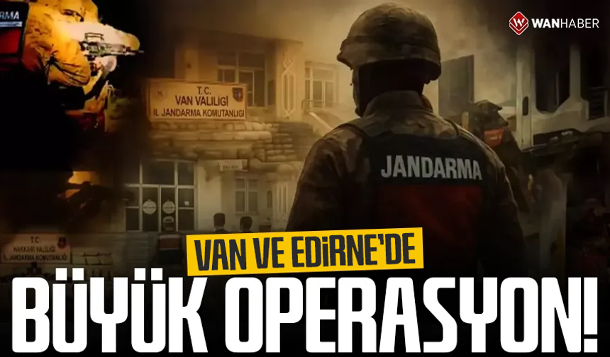 Van ve Edirne'de büyük operasyon!