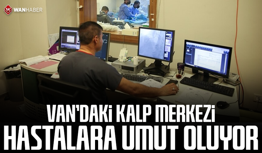 Van'daki kalp merkezi hastalara umut oluyor