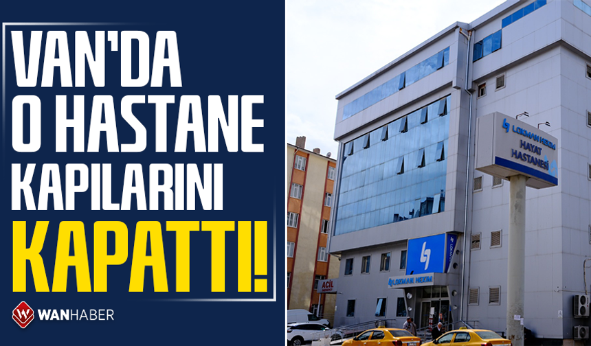 Van’da o hastane kapılarını kapattı!