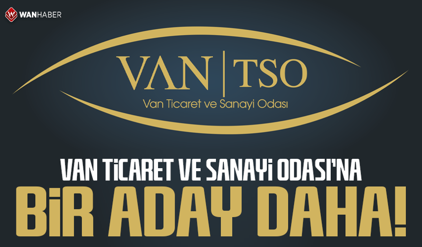 Van Ticaret ve Sanayi Odası’na bir aday daha!