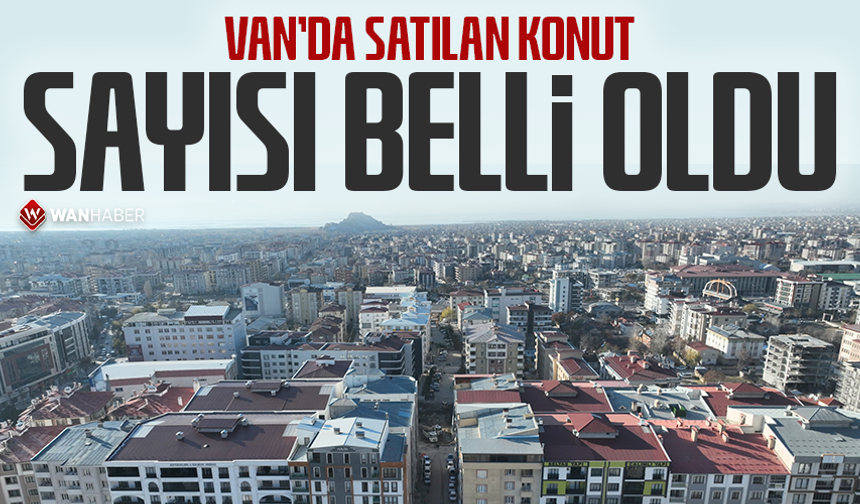 Van’da satılan konut sayısı belli oldu