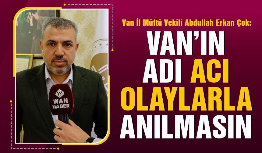 Van’ın adının acı olaylarla anılmaması için birlik çağrısı