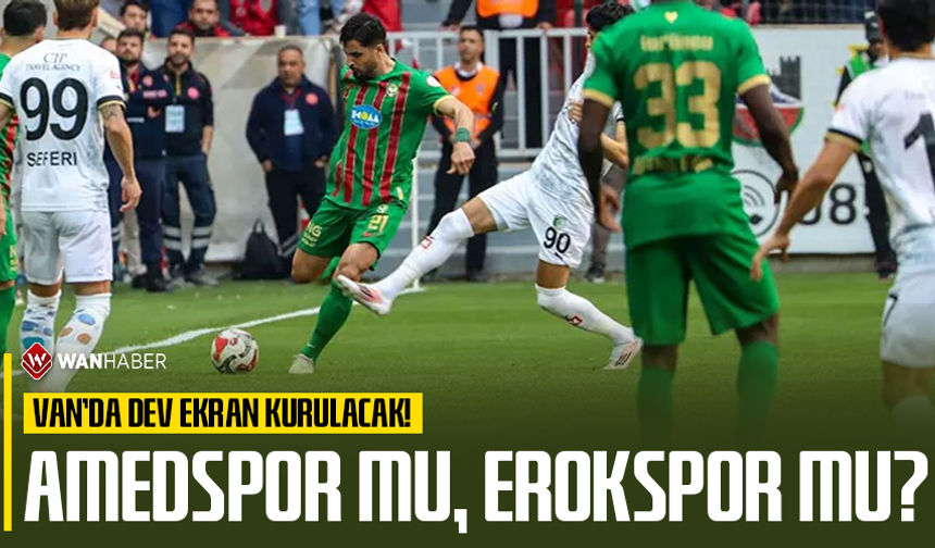 Van’da dev ekran kurulacak: Amedspor mu Erokspor mu?