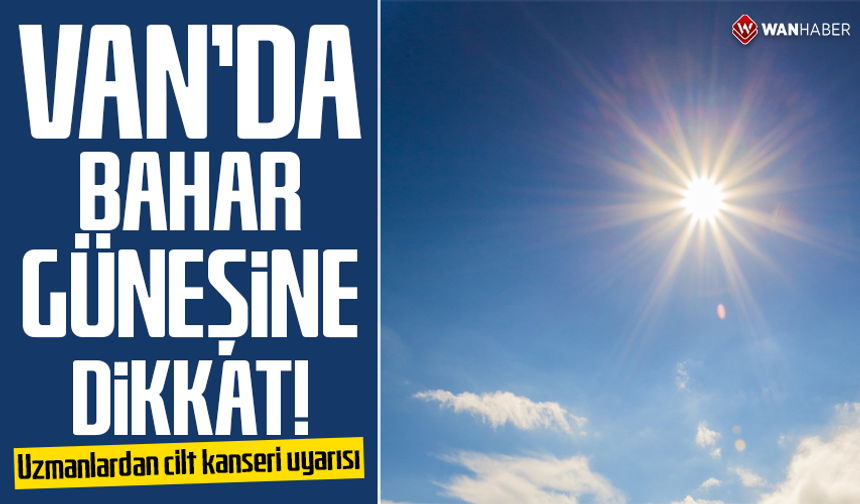 Van’da bahar güneşine dikkat! Uzmanlardan cilt kanseri uyarısı