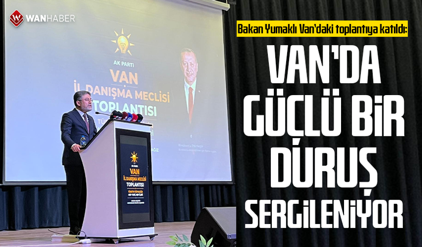 Bakan Yumaklı Van’daki toplantıya katıldı: Van’da güçlü bir duruş sergileniyor