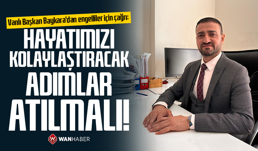 Vanlı Başkan Baykara’dan engelliler için çağrı: Hayatımızı kolaylaştıracak adımlar atılmalı!