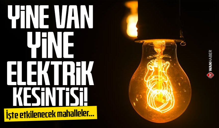 Yine Van yine elektrik kesintisi! İşte etkilenecek mahalleler…