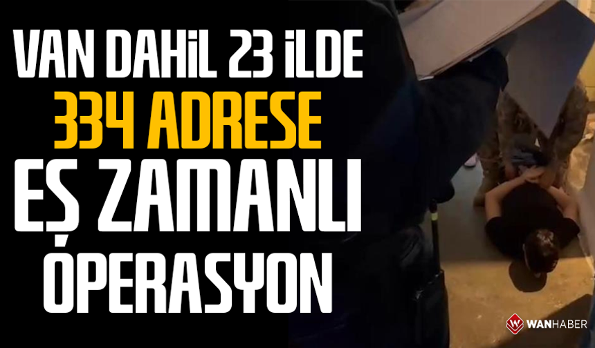 Van dahil 23 ilde 334 adrese eş zamanlı operasyon!