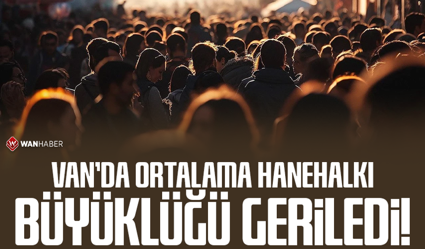 Van’da ortalama hanehalkı büyüklüğü geriledi!