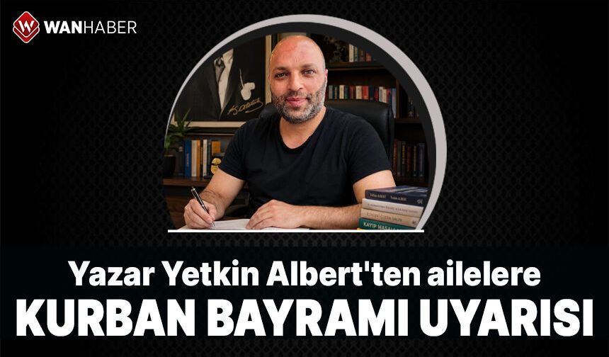 Vanlı yazar Yetkin Albert'ten ailelere Kurban Bayramı uyarısı