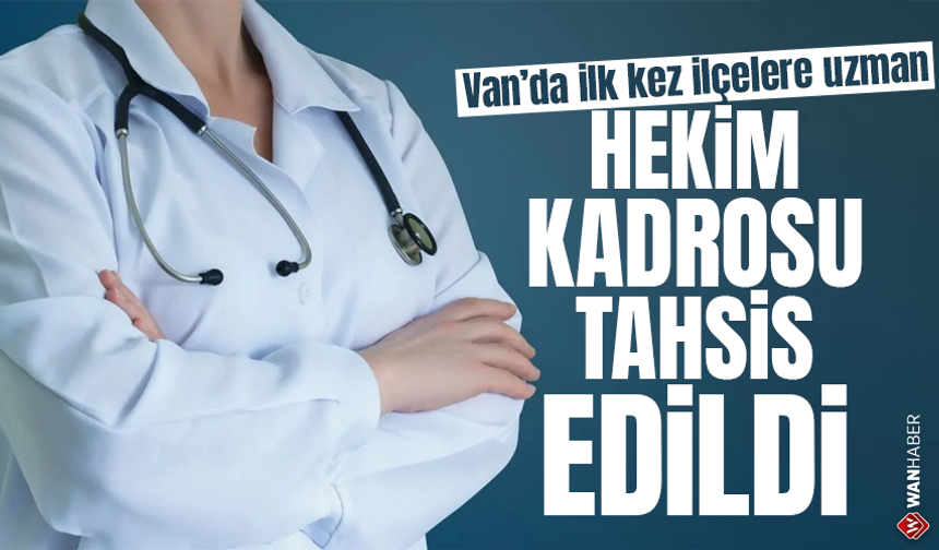 Van’da ilk kez ilçelere uzman hekim kadrosu tahsis edildi