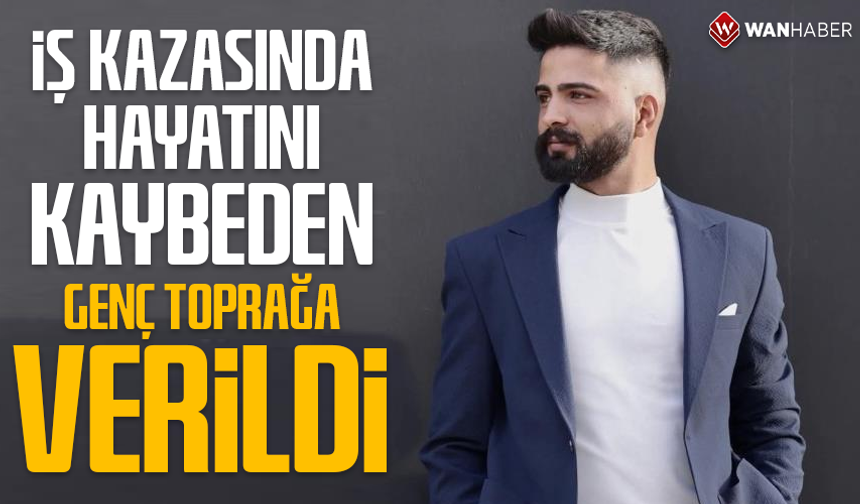 İş kazasında hayatını kaybeden genç Van'da toprağa verildi
