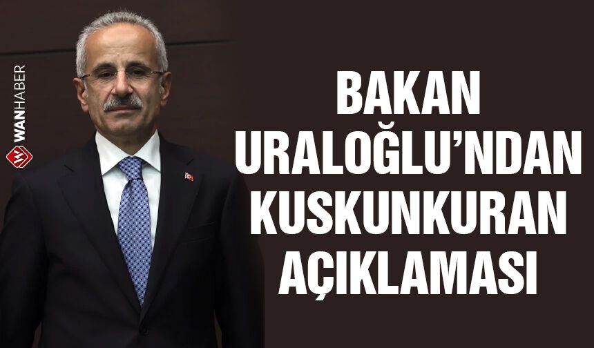 Bakan Uraloğlu’ndan Kuskunkıran açıklaması!