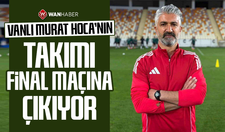 Vanlı Murat Hoca’nın takımı final maçına çıkıyor