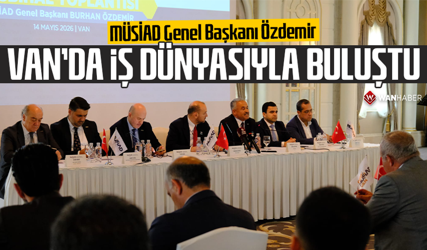MÜSİAD Genel Başkanı Özdemir Van’da iş dünyasıyla buluştu