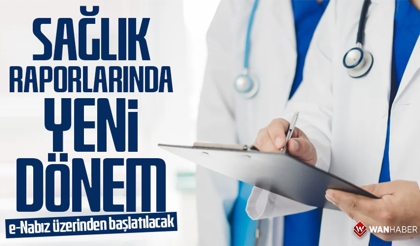 Sağlık raporlarında yeni dönem!