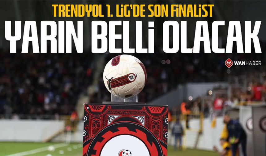 Trendyol 1. Lig’de son finalist yarın belli olacak