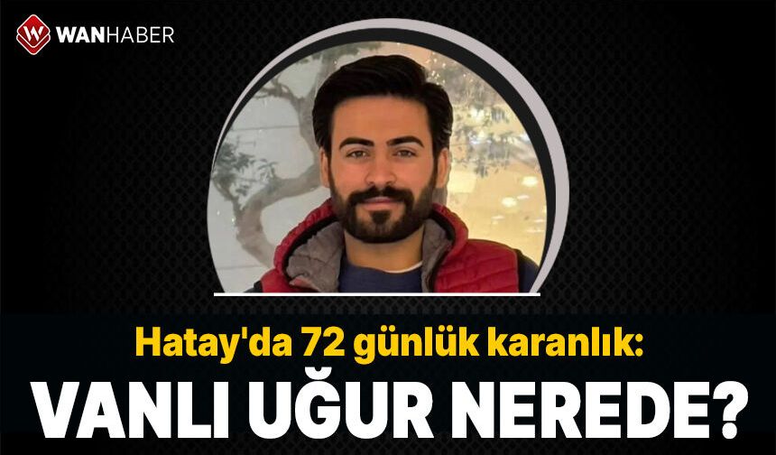 Hatay'da 72 günlük karanlık: Vanlı Uğur Çalışkan nerede?