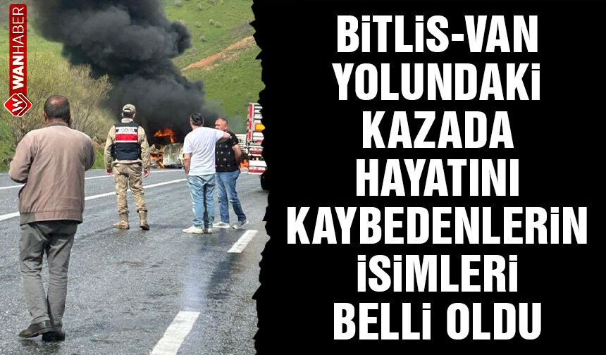Bitlis-Van kara yolundaki feci kazada hayatını kaybedenlerin kimlikleri belli oldu!